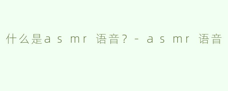 什么是asmr语音？