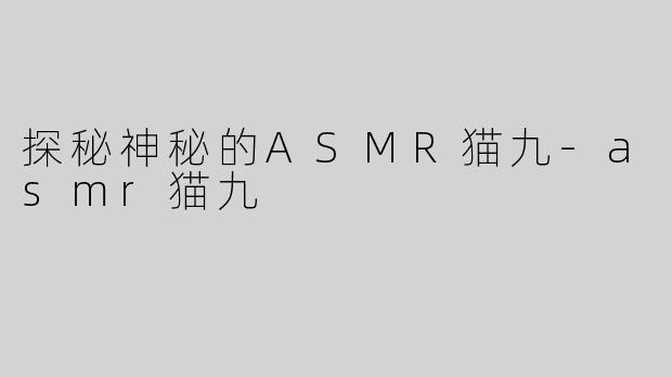 探秘神秘的ASMR猫九