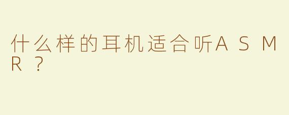 什么样的耳机适合听ASMR？
