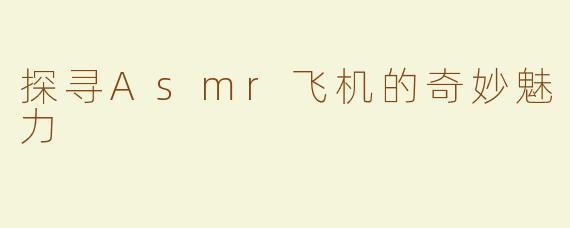 探寻Asmr飞机的奇妙魅力