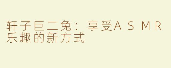 轩子巨二兔：享受ASMR乐趣的新方式