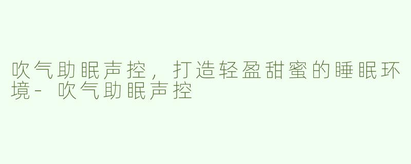 吹气助眠声控，打造轻盈甜蜜的睡眠环境-吹气助眠声控