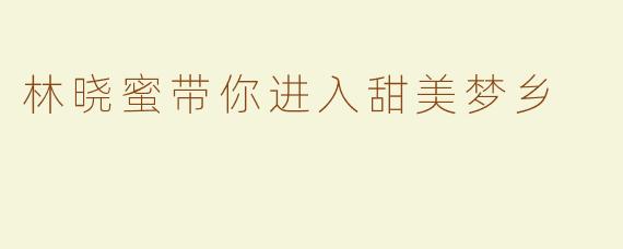 林晓蜜带你进入甜美梦乡