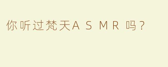 你听过梵天ASMR吗？