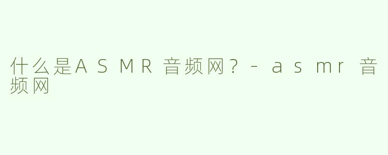 什么是ASMR音频网？