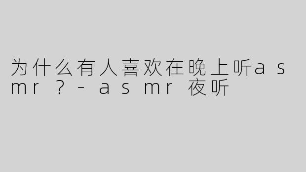 为什么有人喜欢在晚上听asmr？