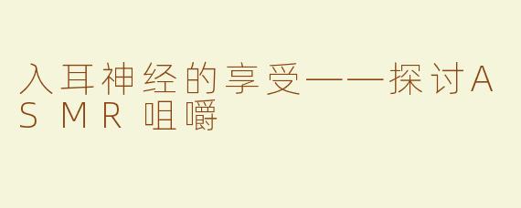 入耳神经的享受——探讨ASMR咀嚼