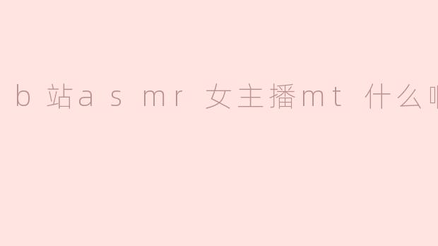 b站asmr女主播mt什么啊