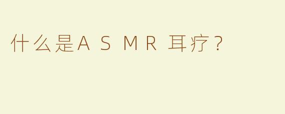 什么是ASMR耳疗？