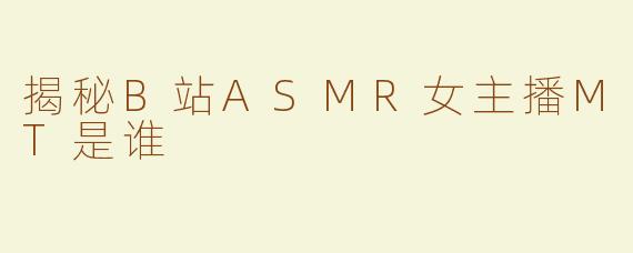 揭秘B站ASMR女主播MT是谁
