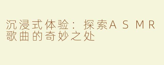 沉浸式体验：探索ASMR歌曲的奇妙之处