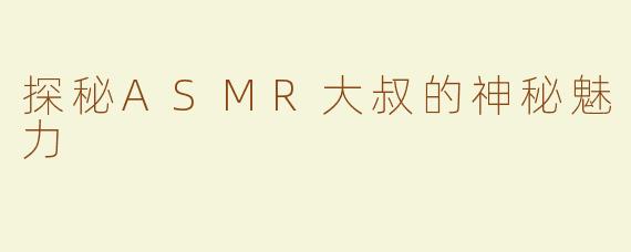 探秘ASMR大叔的神秘魅力