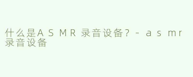 什么是ASMR录音设备？