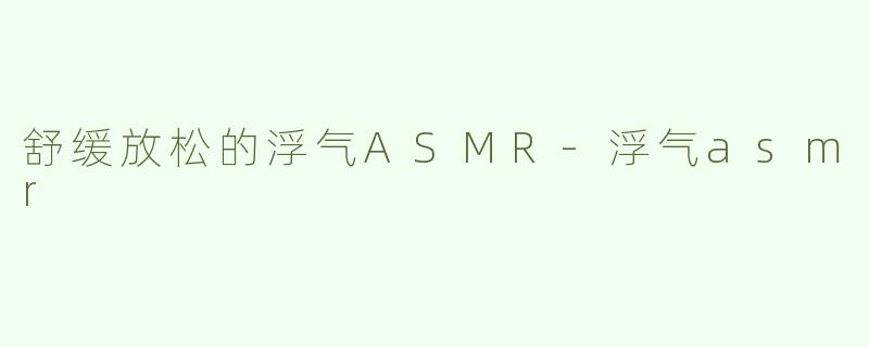 舒缓放松的浮气ASMR