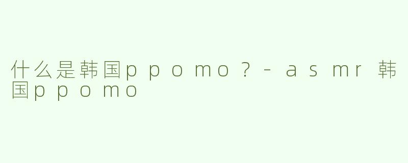 什么是韩国ppomo？