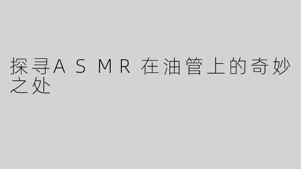 探寻ASMR在油管上的奇妙之处