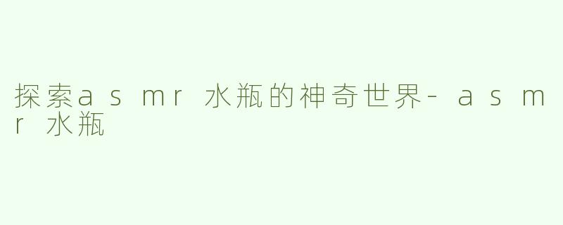 探索asmr水瓶的神奇世界