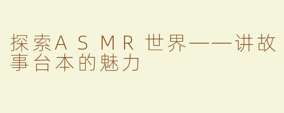探索ASMR世界——讲故事台本的魅力