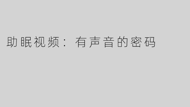 助眠视频：有声音的密码