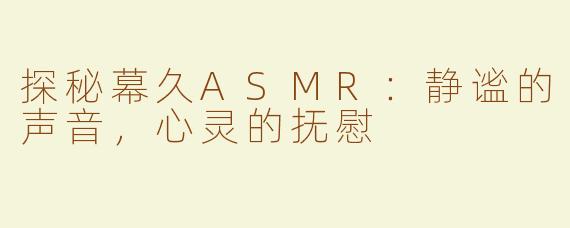 探秘幕久ASMR：静谧的声音，心灵的抚慰
