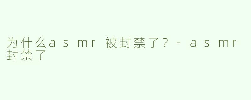 为什么asmr被封禁了？