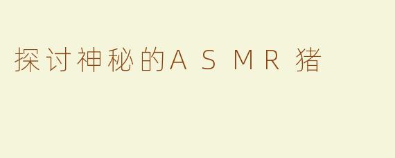 探讨神秘的ASMR猪