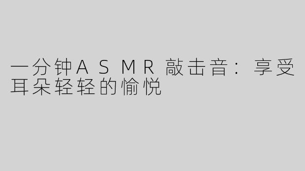 一分钟ASMR敲击音：享受耳朵轻轻的愉悦