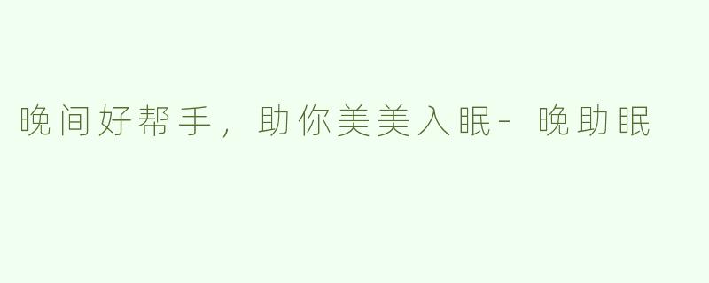 晚间好帮手，助你美美入眠