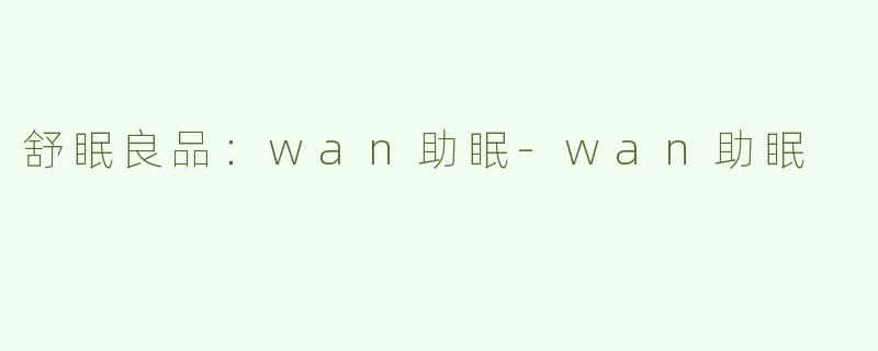 舒眠良品：wan助眠-wan助眠
