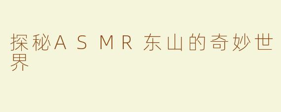 探秘ASMR东山的奇妙世界