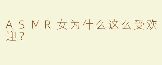 ASMR女为什么这么受欢迎？