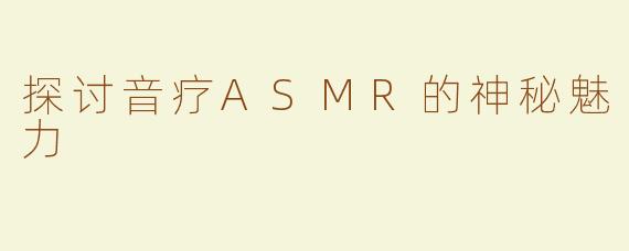 探讨音疗ASMR的神秘魅力
