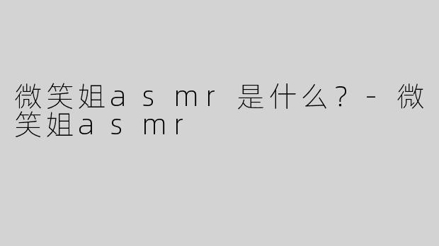 微笑姐asmr是什么？