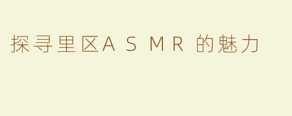 探寻里区ASMR的魅力
