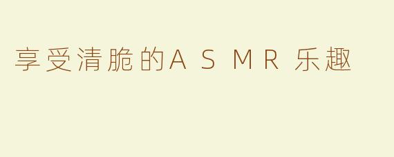 享受清脆的ASMR乐趣