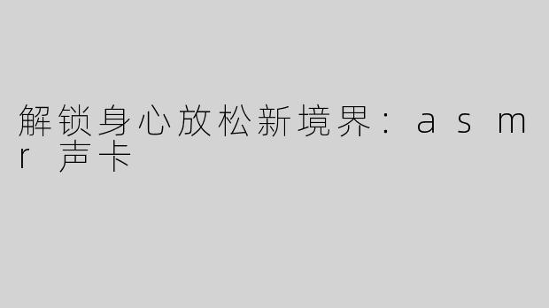 解锁身心放松新境界：asmr声卡