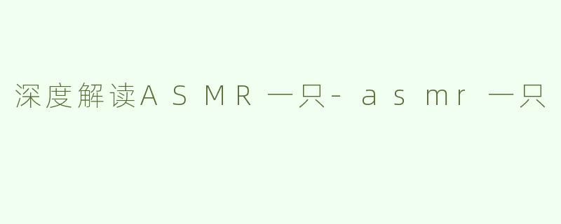 深度解读ASMR一只-asmr一只
