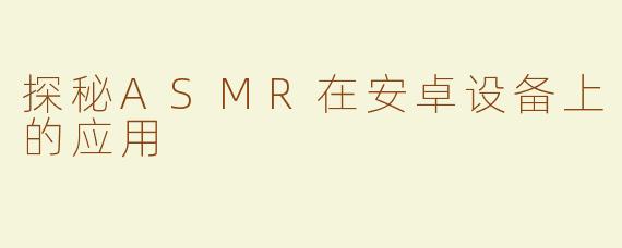 探秘ASMR在安卓设备上的应用