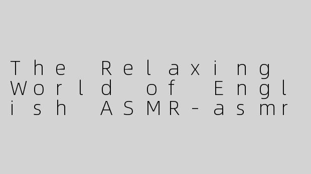 The Relaxing World of English ASMR-asmr说英文