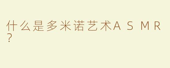 什么是多米诺艺术ASMR？