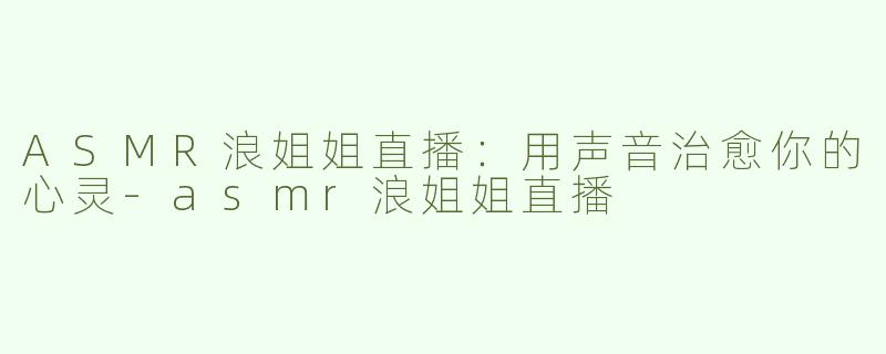 ASMR浪姐姐直播：用声音治愈你的心灵