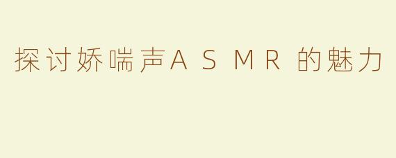 探讨娇喘声ASMR的魅力