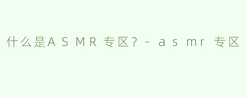 什么是ASMR专区？