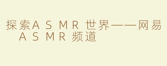 探索ASMR世界——网易 ASMR频道
