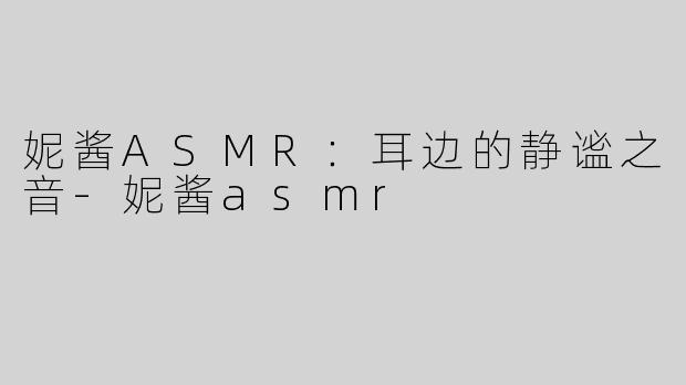 妮酱ASMR：耳边的静谧之音-妮酱asmr
