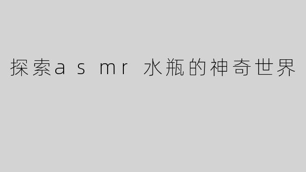 探索asmr水瓶的神奇世界