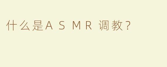 什么是ASMR调教？