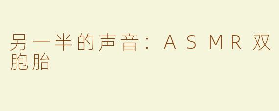 另一半的声音：ASMR双胞胎
