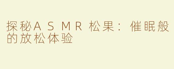 探秘ASMR松果：催眠般的放松体验