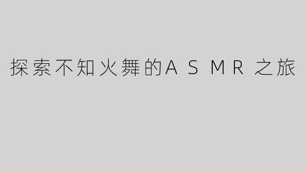 探索不知火舞的ASMR之旅